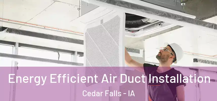  Energy Efficient Air Duct Installation Cedar Falls - IA